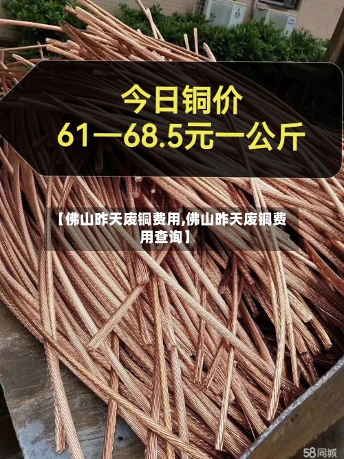 【佛山昨天废铜费用,佛山昨天废铜费用查询】-第2张图片