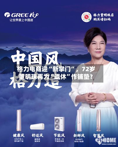 格力电商迎“新掌门”，72岁董明珠再为“退休	”作铺垫？-第2张图片