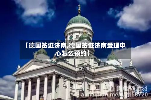 【德国签证济南,德国签证济南受理中心怎么预约】