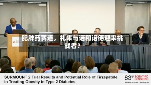肥胖药赛道	，礼来与诺和诺德迎来挑战者？-第1张图片