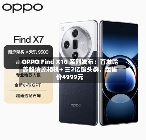 OPPO Find X10 系列发布：首发哈苏超清原相机+ 三2亿镜头群，起售价4999元-第2张图片