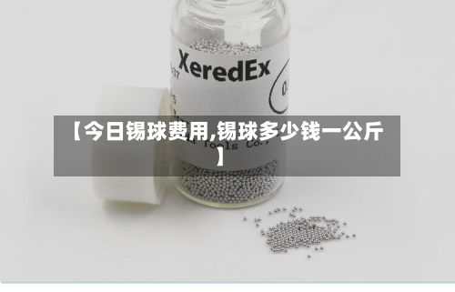【今日锡球费用,锡球多少钱一公斤】