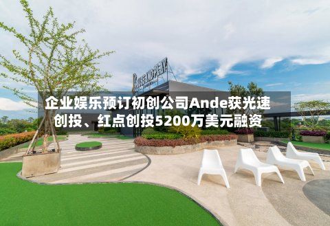 企业娱乐预订初创公司Ande获光速创投、红点创投5200万美元融资-第1张图片