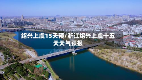 绍兴上虞15天预/浙江绍兴上虞十五天天气预报-第2张图片