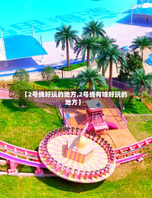 【2号线好玩的地方,2号线有啥好玩的地方】-第2张图片
