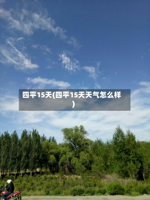 四平15天(四平15天天气怎么样)-第2张图片