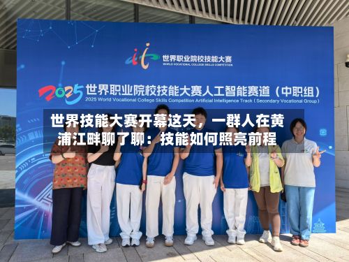 世界技能大赛开幕这天，一群人在黄浦江畔聊了聊：技能如何照亮前程-第3张图片