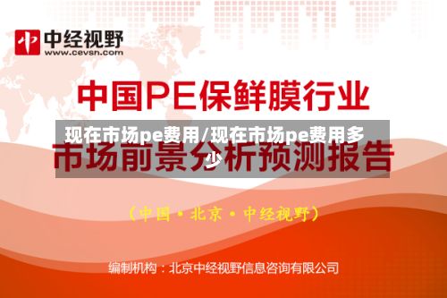 现在市场pe费用/现在市场pe费用多少-第3张图片