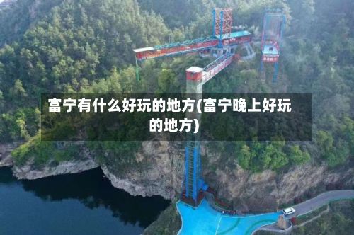 富宁有什么好玩的地方(富宁晚上好玩的地方)-第2张图片