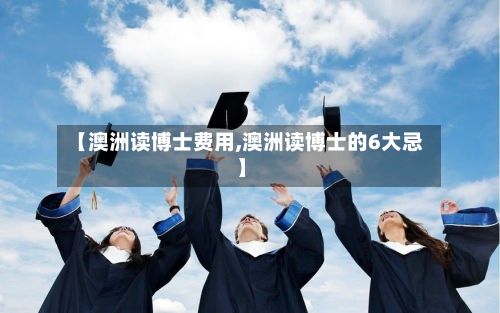 【澳洲读博士费用,澳洲读博士的6大忌】