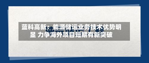 蓝科高新：能源储运业务技术优势明显 力争海外项目短期有新突破