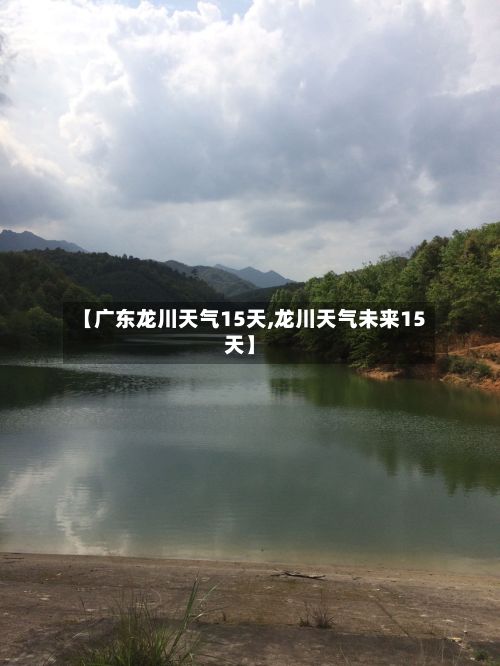 【广东龙川天气15天,龙川天气未来15天】