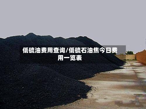 低硫油费用查询/低硫石油焦今日费用一览表