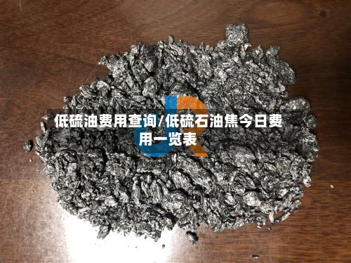 低硫油费用查询/低硫石油焦今日费用一览表-第2张图片