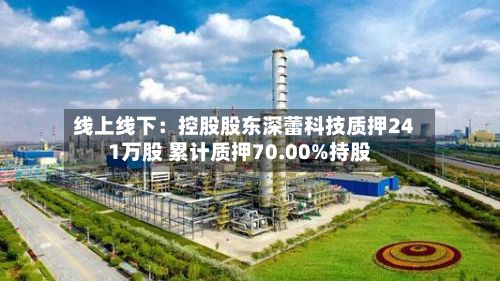 线上线下：控股股东深蕾科技质押241万股 累计质押70.00%持股-第1张图片