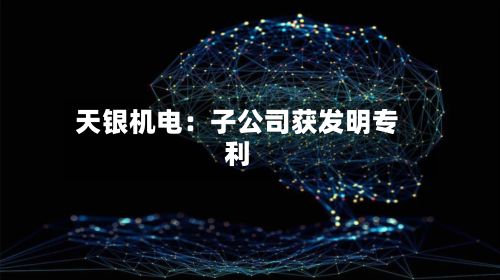 天银机电：子公司获发明专利