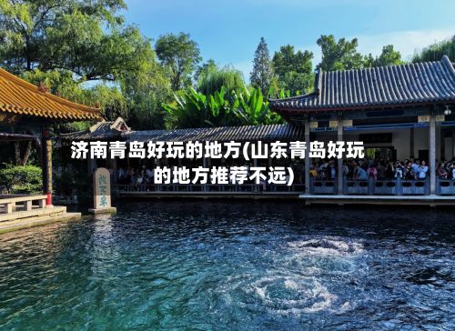 济南青岛好玩的地方(山东青岛好玩的地方推荐不远)
