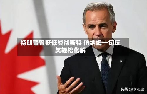 特朗普曾贬低曼彻斯特 伯纳姆一句玩笑轻松化解