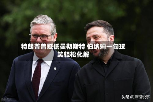 特朗普曾贬低曼彻斯特 伯纳姆一句玩笑轻松化解-第2张图片