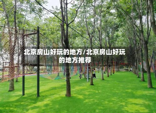 北京房山好玩的地方/北京房山好玩的地方推荐-第2张图片