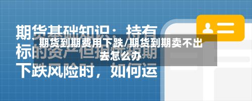 期货到期费用下跌/期货到期卖不出去怎么办-第2张图片