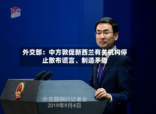 外交部：中方敦促新西兰有关机构停止散布谎言、制造矛盾-第2张图片