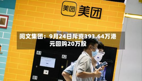 阅文集团:9月24日斥资393.64万港元回购20万股