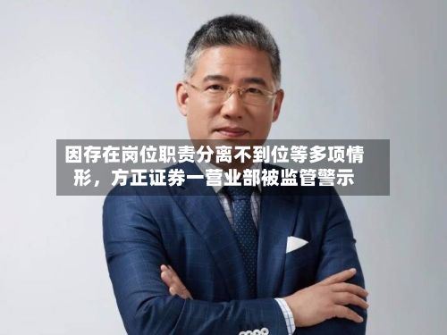 因存在岗位职责分离不到位等多项情形,方正证券一营业部被监管警示