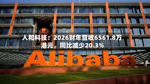 人和科技:2026财年营收6561.8万港元,同比减少20.3%