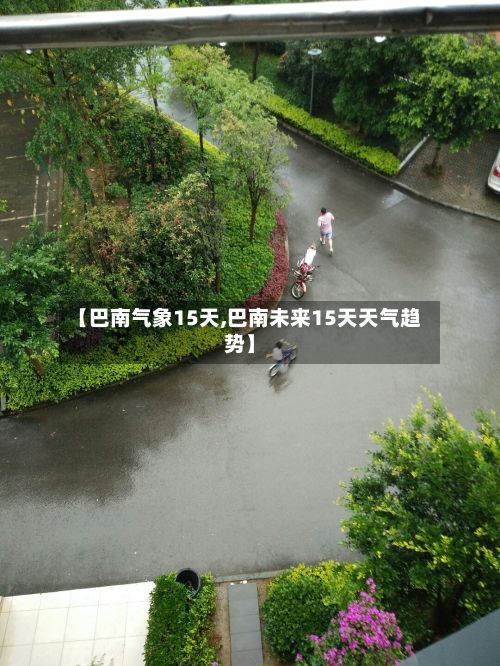 【巴南气象15天,巴南未来15天天气趋势】