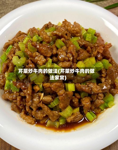 芹菜炒牛肉的做法(芹菜炒牛肉的做法家常)