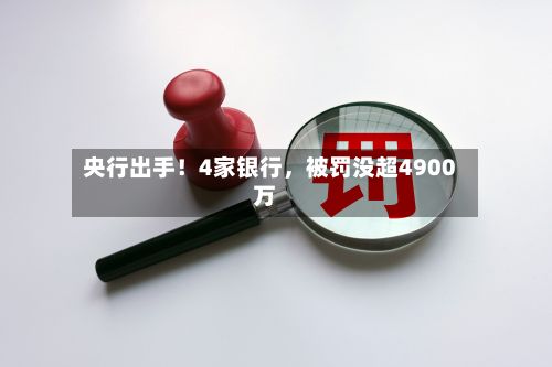央行出手！4家银行，被罚没超4900万-第3张图片