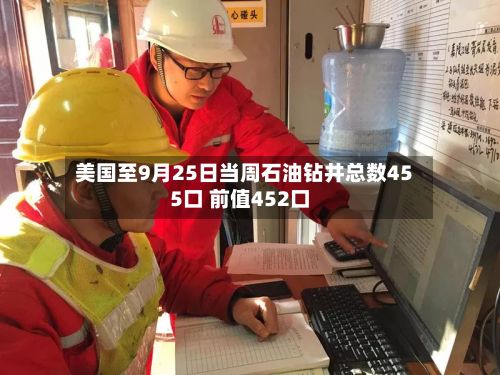 美国至9月25日当周石油钻井总数455口 前值452口