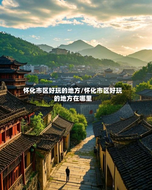 怀化市区好玩的地方/怀化市区好玩的地方在哪里