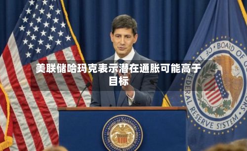 美联储哈玛克表示潜在通胀可能高于目标