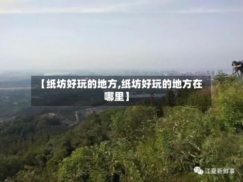 【纸坊好玩的地方,纸坊好玩的地方在哪里】