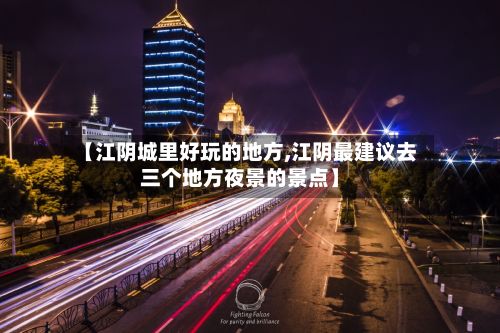 【江阴城里好玩的地方,江阴最建议去三个地方夜景的景点】-第2张图片