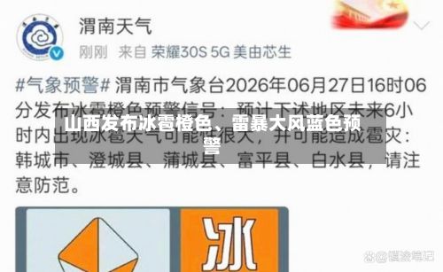 山西发布冰雹橙色、雷暴大风蓝色预警-第2张图片