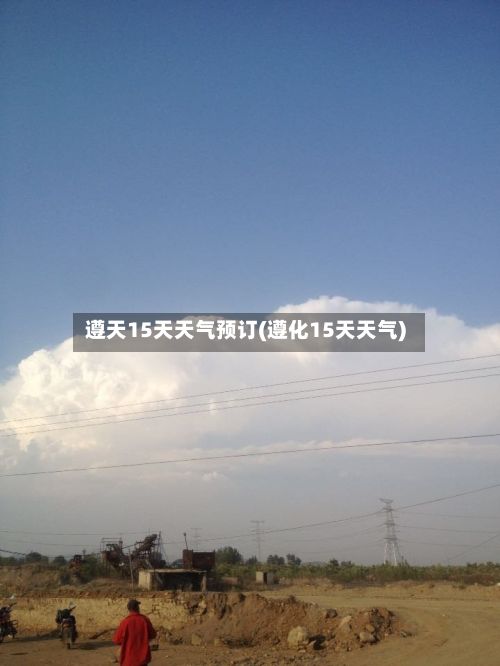 遵天15天天气预订(遵化15天天气)