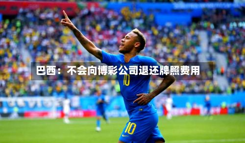 巴西：不会向博彩公司退还牌照费用