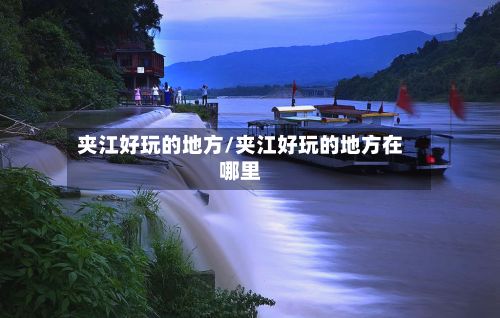 夹江好玩的地方/夹江好玩的地方在哪里