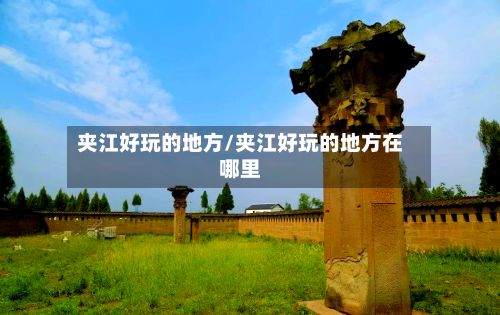夹江好玩的地方/夹江好玩的地方在哪里-第3张图片