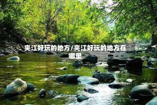 夹江好玩的地方/夹江好玩的地方在哪里-第2张图片