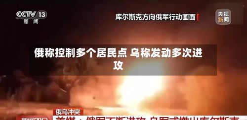 俄称控制多个居民点 乌称发动多次进攻