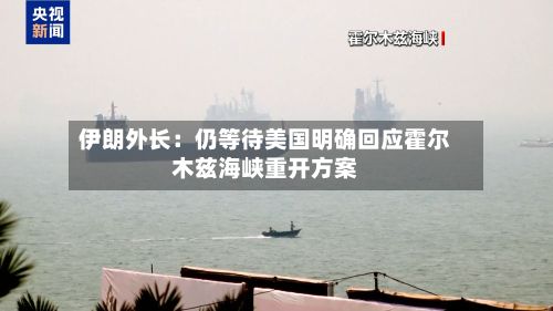 伊朗外长:仍等待美国明确回应霍尔木兹海峡重开方案-第3张图片
