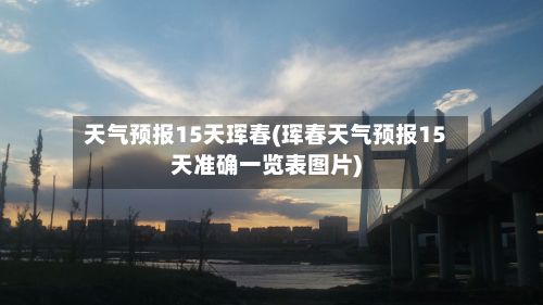天气预报15天珲春(珲春天气预报15天准确一览表图片)-第2张图片