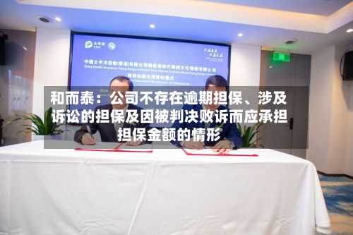 和而泰：公司不存在逾期担保、涉及诉讼的担保及因被判决败诉而应承担担保金额的情形-第3张图片