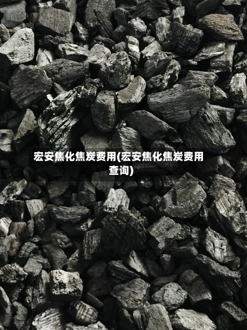 宏安焦化焦炭费用(宏安焦化焦炭费用查询)