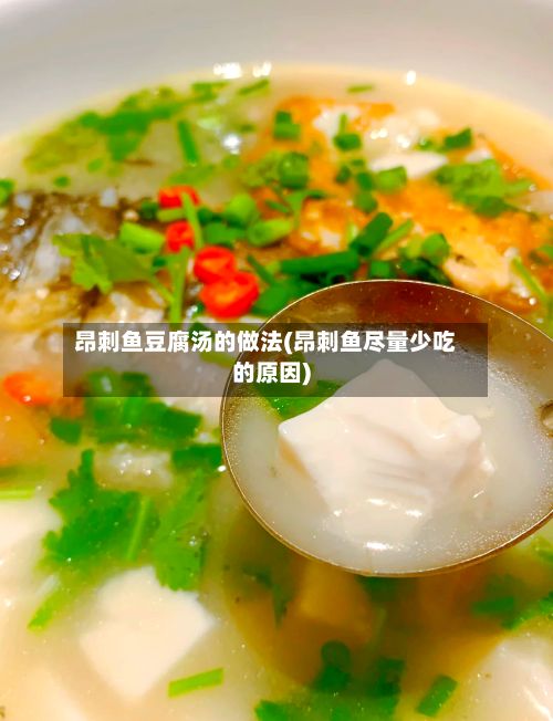 昂刺鱼豆腐汤的做法(昂刺鱼尽量少吃的原因)