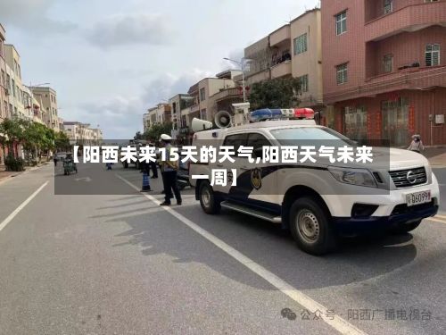 【阳西未来15天的天气,阳西天气未来一周】